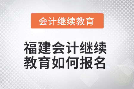 2025年福建會(huì)計(jì)繼續(xù)教育如何報(bào)名？