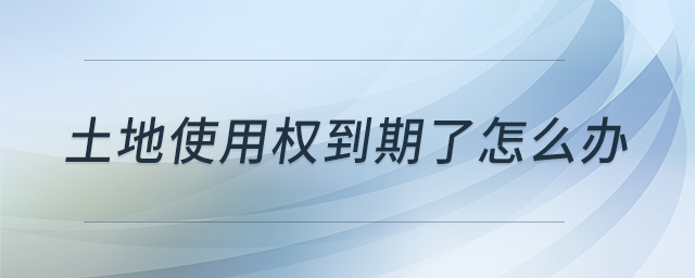 土地使用權(quán)到期了怎么辦
