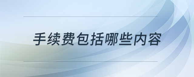手續(xù)費(fèi)包括哪些內(nèi)容 手續(xù)費(fèi)包括哪些內(nèi)容