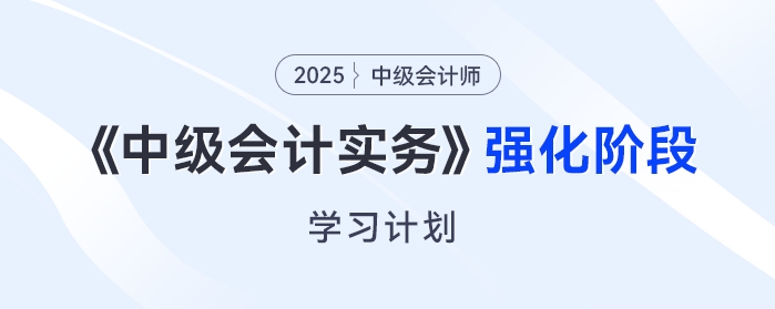 只需6周！2025年《中級(jí)會(huì)計(jì)實(shí)務(wù)》強(qiáng)化階段學(xué)習(xí)計(jì)劃來(lái)了！