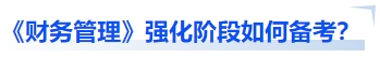 中級(jí)會(huì)計(jì)《財(cái)務(wù)管理》強(qiáng)化階段如何備考？