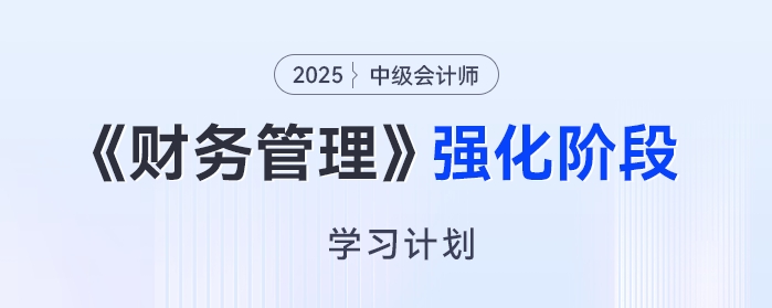 2025年中級(jí)會(huì)計(jì)《財(cái)務(wù)管理》強(qiáng)化階段學(xué)習(xí)計(jì)劃，高效備考免費(fèi)領(lǐng)！