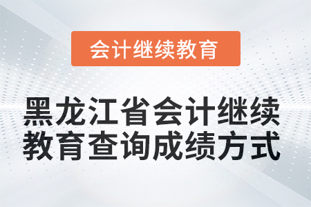 2025年黑龍江省會(huì)計(jì)繼續(xù)教育查詢成績(jī)方式 2025年黑龍江省會(huì)計(jì)繼續(xù)教育查詢成績(jī)方式