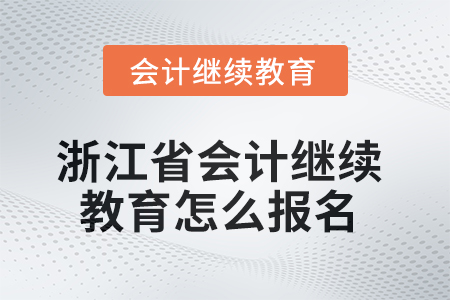 2025年浙江省的會(huì)計(jì)繼續(xù)教育怎么報(bào)名？