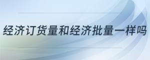 經(jīng)濟訂貨量和經(jīng)濟批量一樣嗎