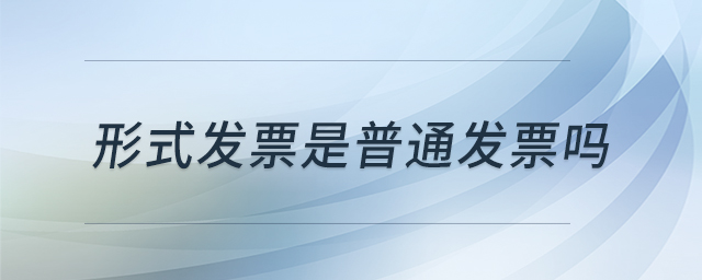 形式發(fā)票是普通發(fā)票嗎 形式發(fā)票是普通發(fā)票嗎
