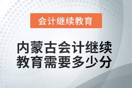 2025年內(nèi)蒙古會計人員繼續(xù)教育需要多少分？
