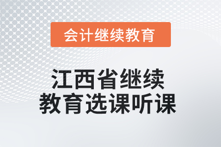 2025年江西省繼續(xù)教育選課聽課要求 2025年江西省繼續(xù)教育選課聽課要求