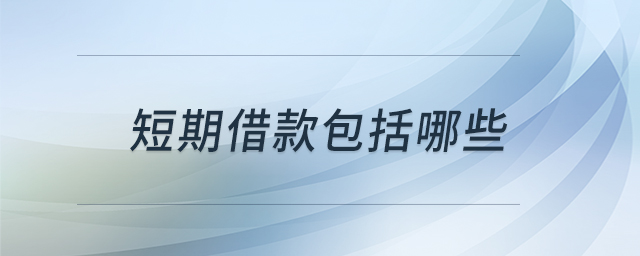 短期借款包括哪些 短期借款包括哪些