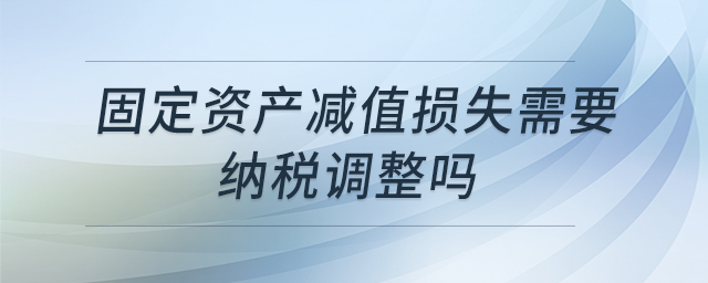 固定資產(chǎn)減值損失需要納稅調(diào)整嗎 固定資產(chǎn)減值損失需要納稅調(diào)整嗎