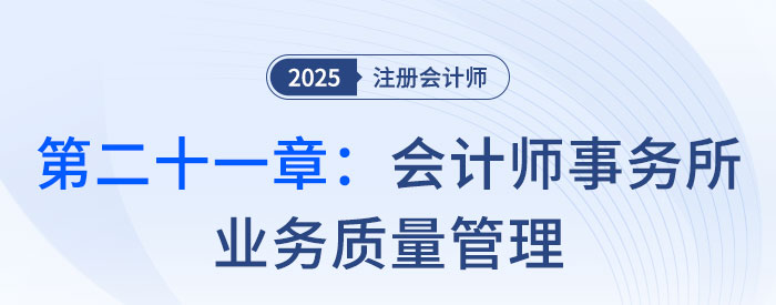 第二十一章會計師事務所業(yè)務質量管理_2025年注會審計思維導圖 第二十一章會計師事務所業(yè)務質量管理_2025年注會審計思維導圖