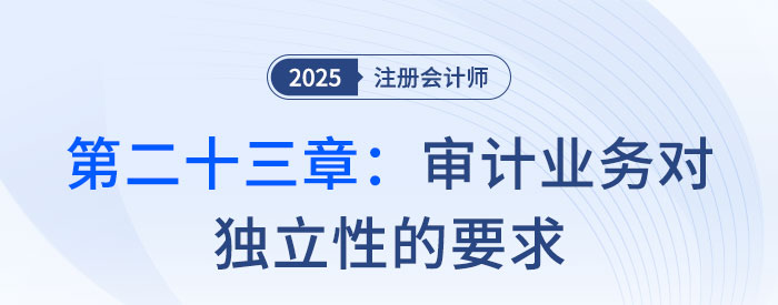 第二十三章審計業(yè)務(wù)對獨立性的要求_2025年注會審計習(xí)題隨章演練