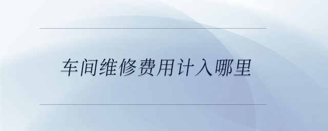 車間維修費用計入哪里