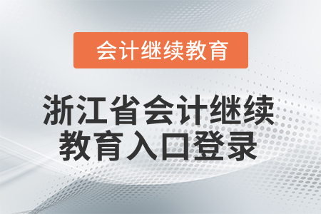 2025年浙江省會(huì)計(jì)繼續(xù)教育入口登錄 2025年浙江省會(huì)計(jì)繼續(xù)教育入口登錄