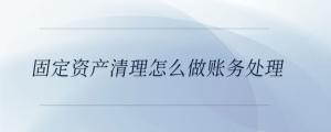 固定資產(chǎn)清理怎么做賬務(wù)處理