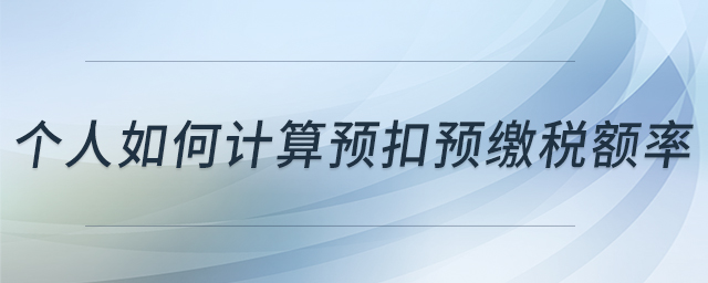 個(gè)人如何計(jì)算預(yù)扣預(yù)繳稅額率