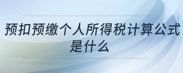預扣預繳個人所得稅計算公式是什么 預扣預繳個人所得稅計算公式是什么