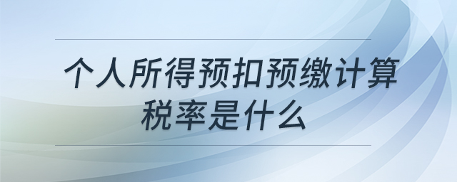 個(gè)人所得預(yù)扣預(yù)繳計(jì)算稅率是什么 個(gè)人所得預(yù)扣預(yù)繳計(jì)算稅率是什么