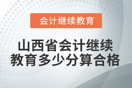 2025年山西省會(huì)計(jì)繼續(xù)教育多少分算合格？