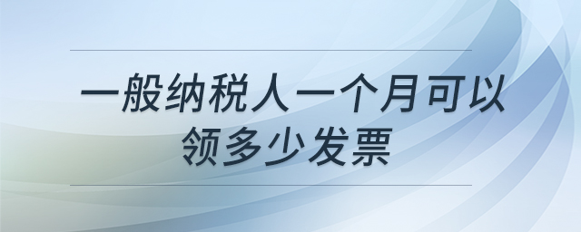一般納稅人一個月可以領(lǐng)多少發(fā)票 一般納稅人一個月可以領(lǐng)多少發(fā)票