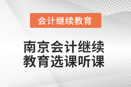 2025年南京會(huì)計(jì)繼續(xù)教育如何選課聽課？