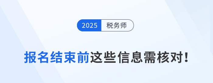 25年稅務(wù)師第一階段報名7月15日截止，這些信息你核對了嗎？