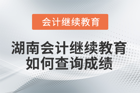 2025年湖南省會(huì)計(jì)繼續(xù)教育如何查詢成績(jī)？