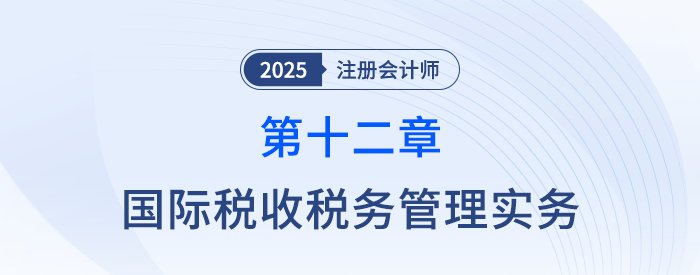 第十二章國際稅收稅務(wù)管理實(shí)務(wù)_25年注會稅法思維導(dǎo)圖