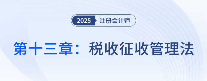 第十三章稅收征收管理法_25年注會稅法思維導(dǎo)圖