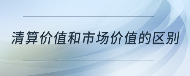 清算價(jià)值和市場(chǎng)價(jià)值的區(qū)別