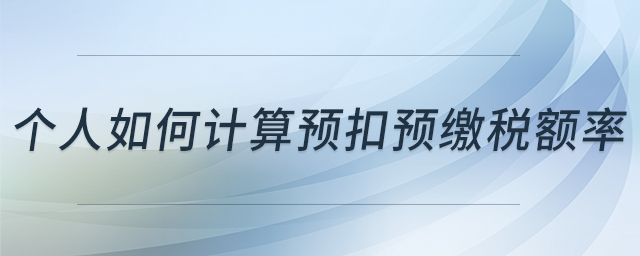 個(gè)人如何計(jì)算預(yù)扣預(yù)繳稅額率