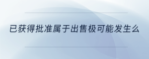 已獲得批準(zhǔn)屬于出售極可能發(fā)生么