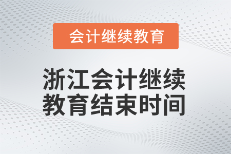 2025年浙江會計繼續(xù)教育結(jié)束時間 2025年浙江會計繼續(xù)教育結(jié)束時間
