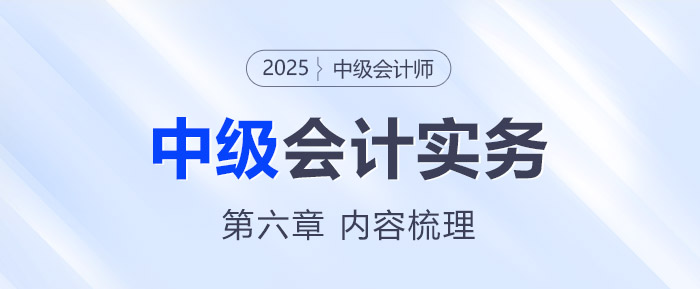 2025年《中級會(huì)計(jì)實(shí)務(wù)》第六章考情分析及重要內(nèi)容梳理