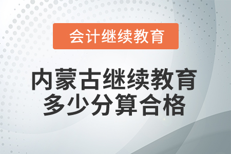 2025年內(nèi)蒙古會計繼續(xù)教育多少分算合格？