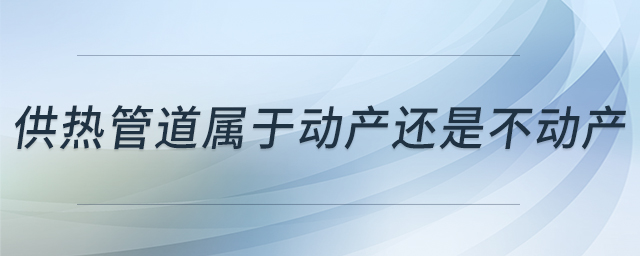 供熱管道屬于動(dòng)產(chǎn)還是不動(dòng)產(chǎn) 供熱管道屬于動(dòng)產(chǎn)還是不動(dòng)產(chǎn)