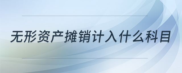 無形資產(chǎn)攤銷計(jì)入什么科目