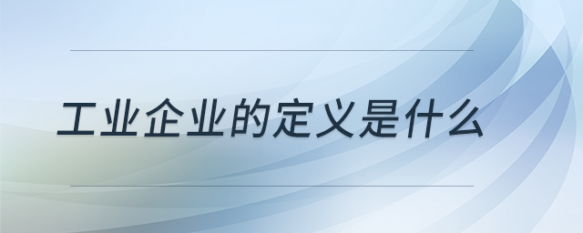 工業(yè)企業(yè)的定義是什么？