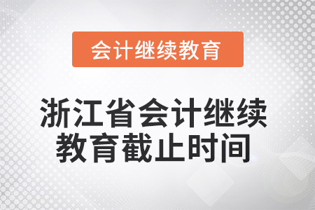 2025年浙江省會(huì)計(jì)繼續(xù)教育截止時(shí)間 2025年浙江省會(huì)計(jì)繼續(xù)教育截止時(shí)間