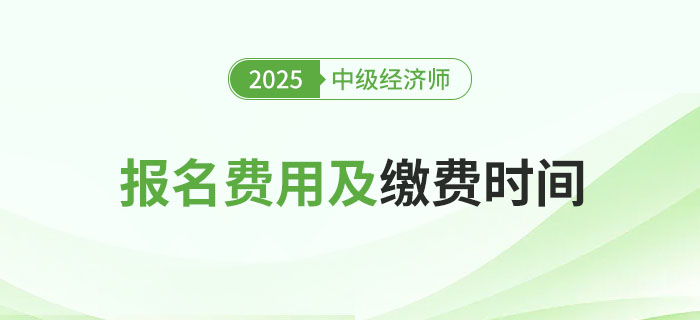 2025年中級經(jīng)濟師各地區(qū)報名費用及繳費時間！