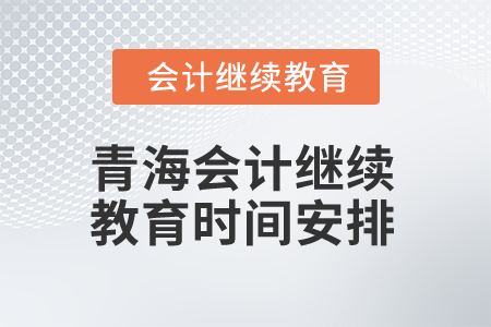 2025年青海會計繼續(xù)教育時間安排