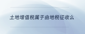 土地增值稅屬于由地稅征收么