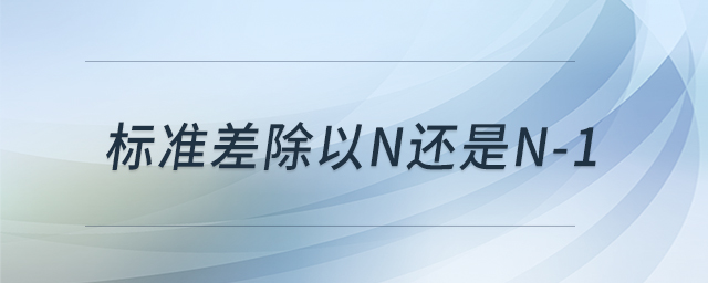 標(biāo)準(zhǔn)差除以n還是n-1 標(biāo)準(zhǔn)差除以n還是n-1