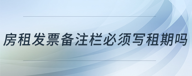 房租發(fā)票備注欄必須寫租期嗎