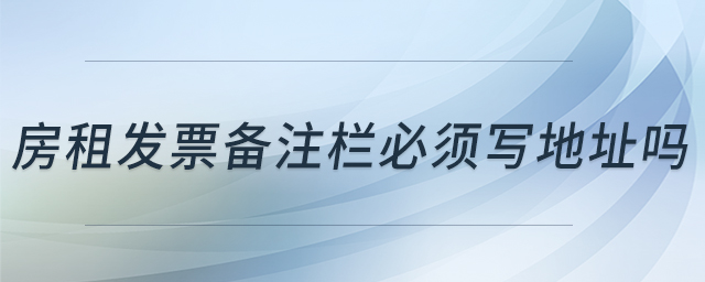 房租發(fā)票備注欄必須寫地址嗎 房租發(fā)票備注欄必須寫地址嗎