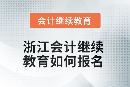 2025年浙江會計人員繼續(xù)教育如何報名？