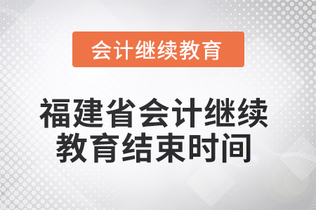 2025年度福建省會計(jì)繼續(xù)教育結(jié)束時(shí)間