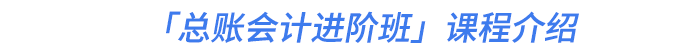 「總賬會(huì)計(jì)進(jìn)階班」課程介紹 「總賬會(huì)計(jì)進(jìn)階班」課程介紹