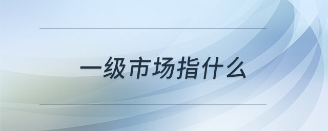 一級(jí)市場指什么