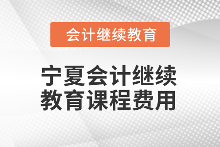 2025年寧夏會計繼續(xù)教育課程費用
